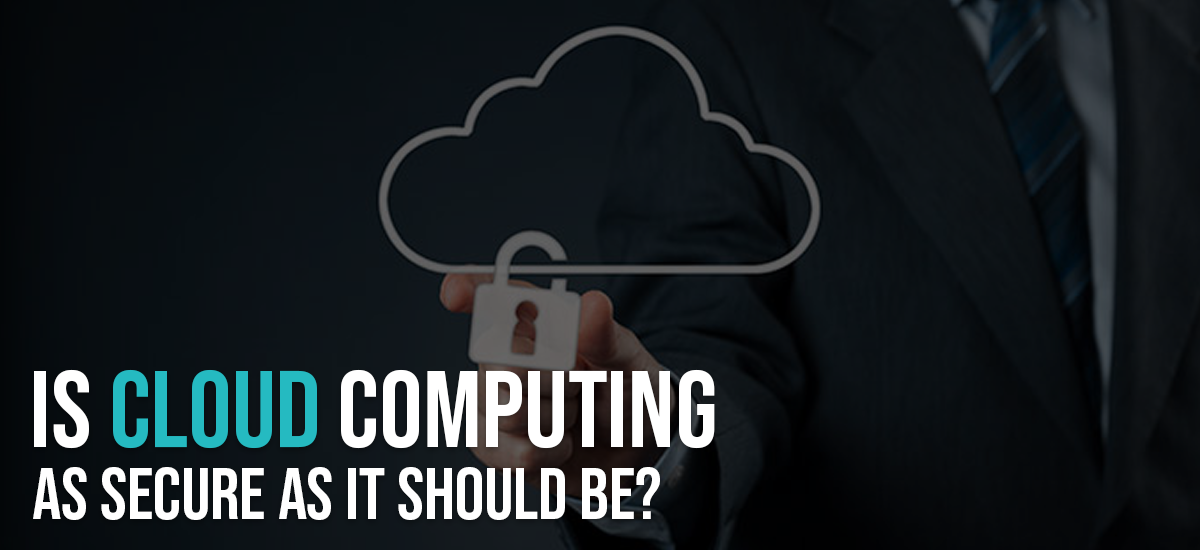 IS CLOUD COMPUTING AS SECURE AS IT SHOULD BE?