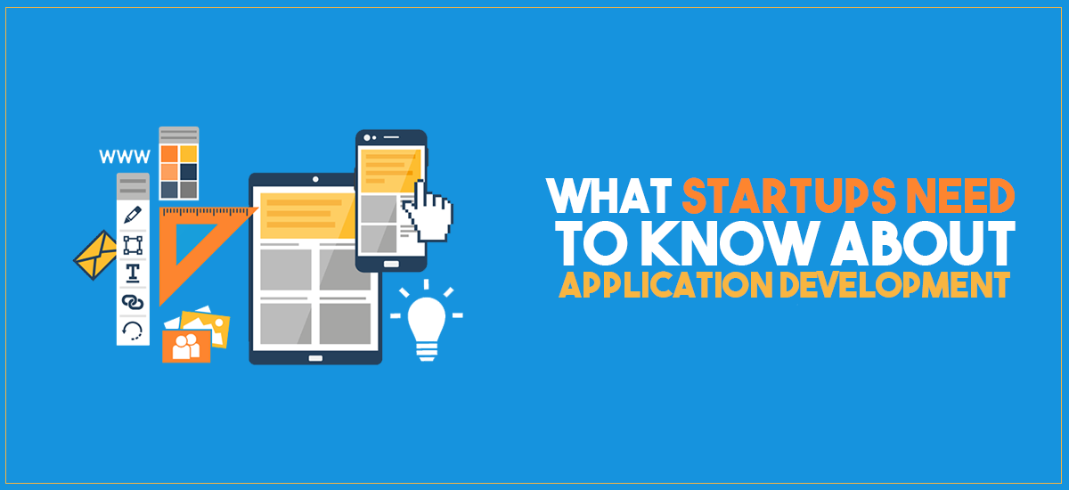 WHAT STARTUPS NEED TO KNOW ABOUT APPLICATION DEVELOPMENT