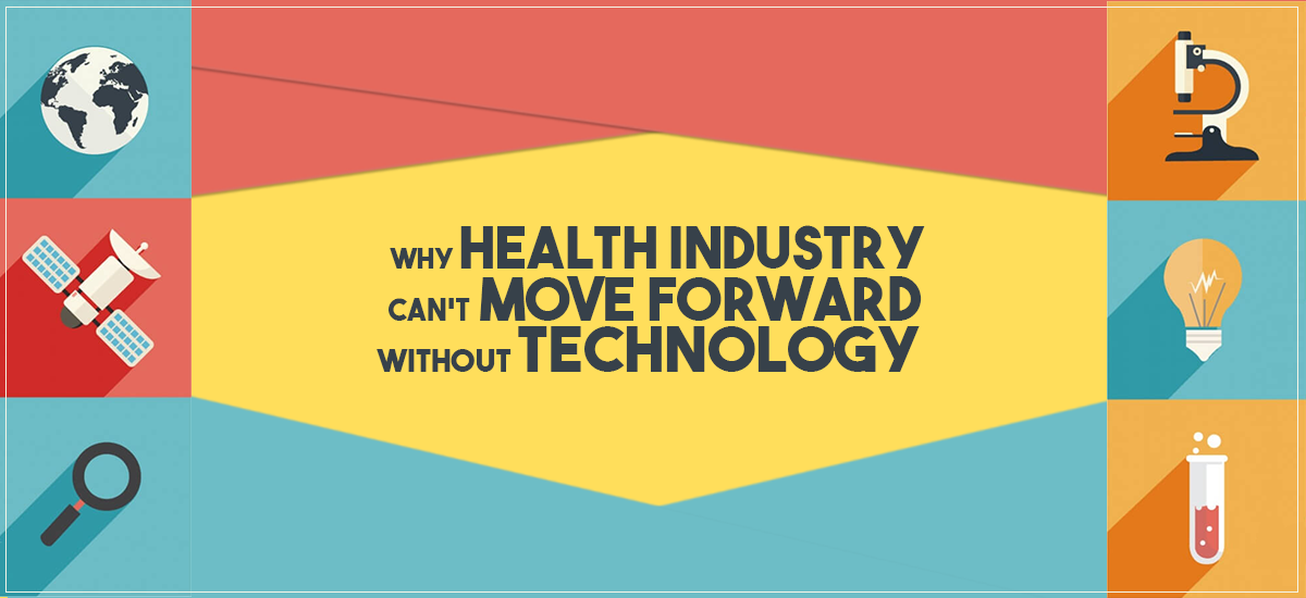 WHY HEALTH INDUSTRY CAN’T MOVE FORWARD WITHOUT TECHNOLOGY?