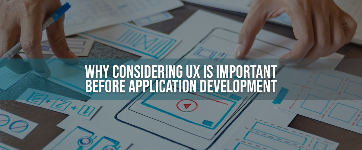 WHY CONSIDERING UX IS IMPORTANT BEFORE APPLICATION DEVELOPMENT?