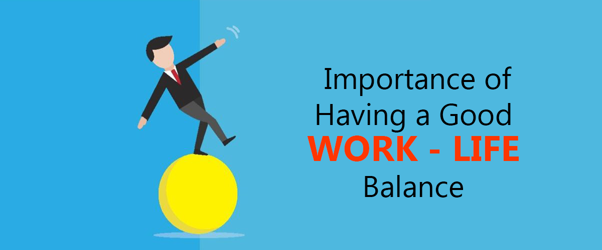 IMPORTANCE OF HAVING A GOOD WORK-LIFE BALANCE